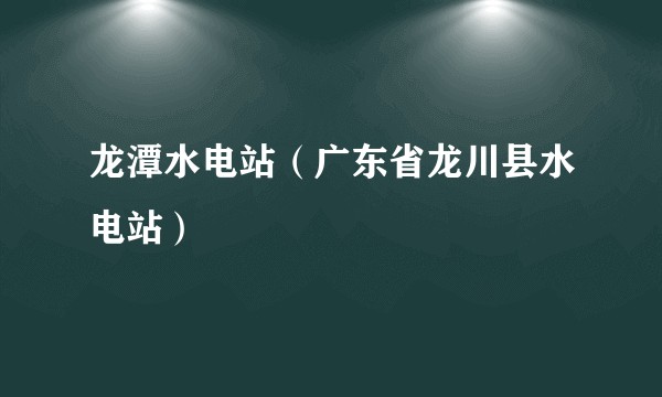 龙潭水电站（广东省龙川县水电站）
