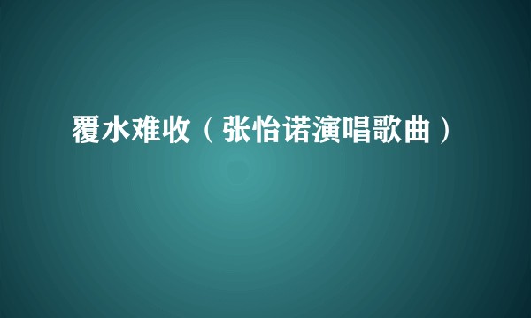覆水难收（张怡诺演唱歌曲）