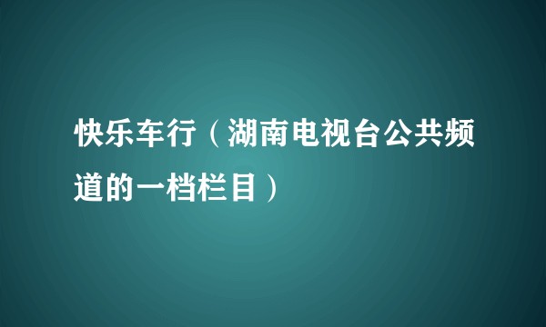 快乐车行（湖南电视台公共频道的一档栏目）