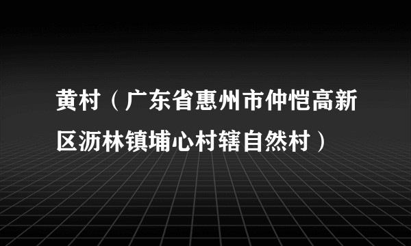 黄村(广东省惠州市仲恺高新区沥林镇埔心村辖自然村)