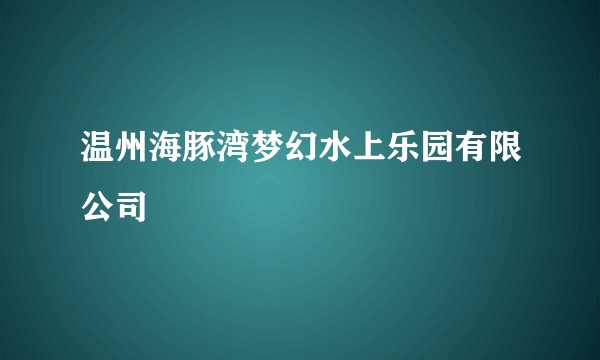温州海豚湾梦幻水上乐园有限公司