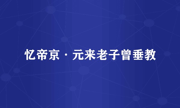 忆帝京·元来老子曾垂教