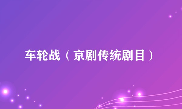 车轮战（京剧传统剧目）