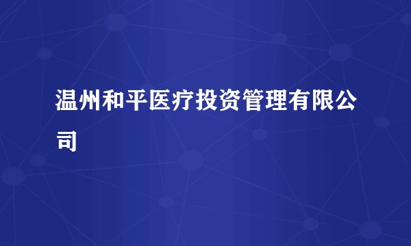 温州和平医疗投资管理有限公司