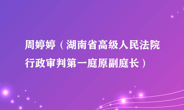 周婷婷(湖南省高级人民法院行政审判第一庭原副庭长)