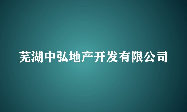 芜湖中弘地产开发有限公司