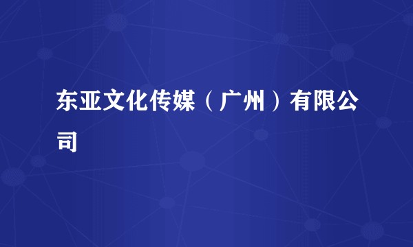 东亚文化传媒（广州）有限公司