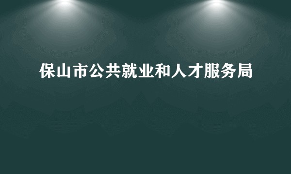 保山市公共就业和人才服务局