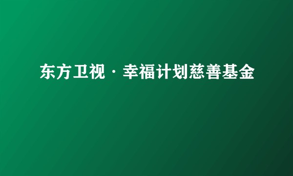 东方卫视·幸福计划慈善基金