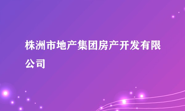 株洲市地产集团房产开发有限公司