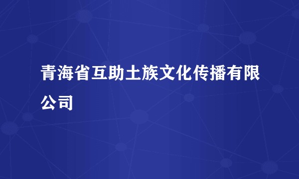 青海省互助土族文化传播有限公司
