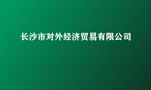 长沙市对外经济贸易有限公司