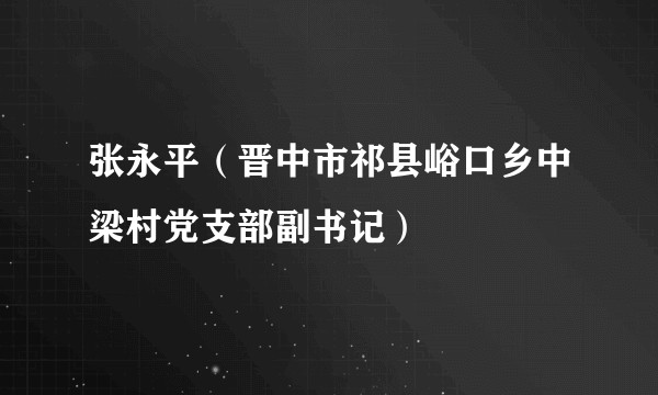 张永平（晋中市祁县峪口乡中梁村党支部副书记）
