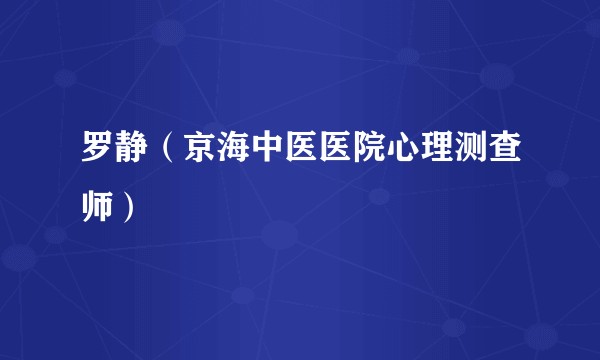 罗静（京海中医医院心理测查师）