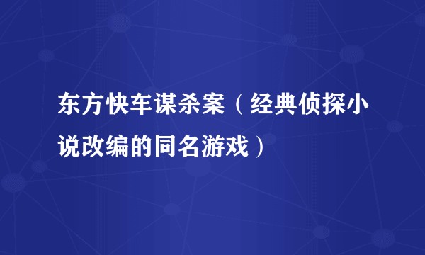东方快车谋杀案（经典侦探小说改编的同名游戏）