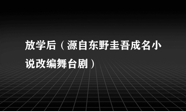 放学后（源自东野圭吾成名小说改编舞台剧）