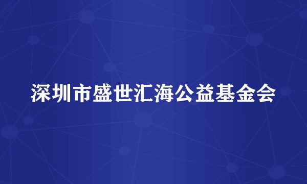 深圳市盛世汇海公益基金会