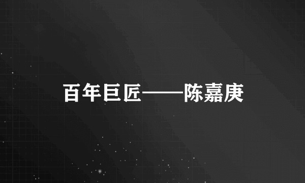 百年巨匠——陈嘉庚