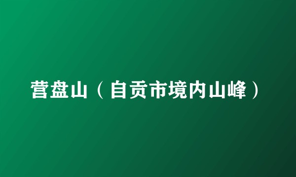 营盘山（自贡市境内山峰）