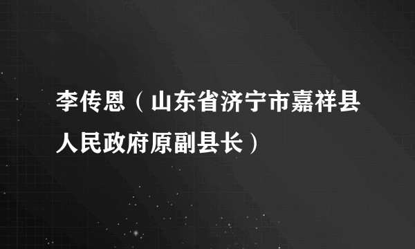 李传恩（山东省济宁市嘉祥县人民政府原副县长）