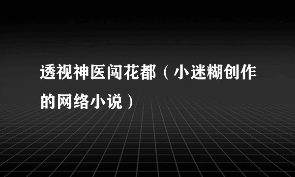 透视神医闯花都(小迷糊创作的网络小说)