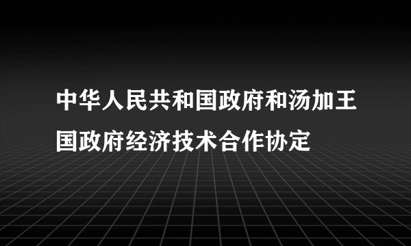 中华人民共和国政府和汤加王国政府经济技术合作协定