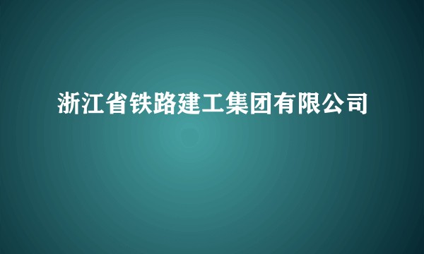浙江省铁路建工集团有限公司
