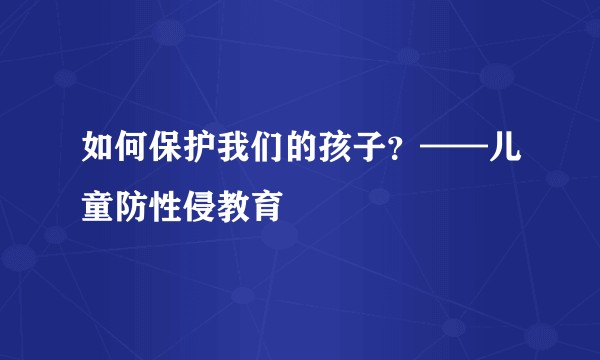 如何保护我们的孩子?——儿童防性侵教育