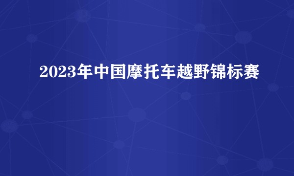 2023年中国摩托车越野锦标赛