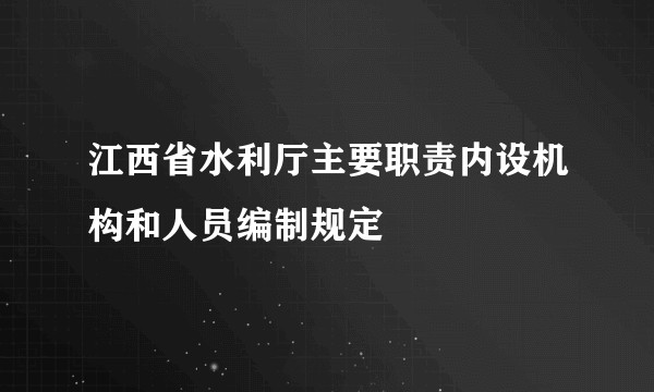 江西省水利厅主要职责内设机构和人员编制规定