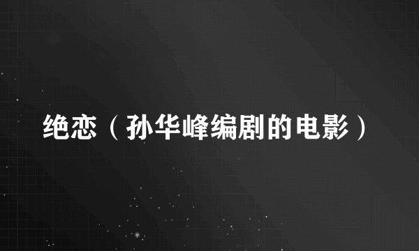 绝恋（孙华峰编剧的电影）