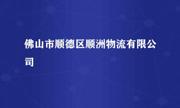 佛山市顺德区顺洲物流有限公司