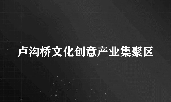 卢沟桥文化创意产业集聚区