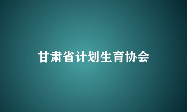 甘肃省计划生育协会