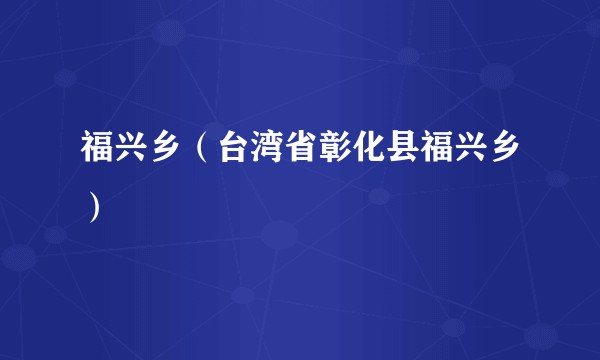 福兴乡(台湾省彰化县福兴乡)