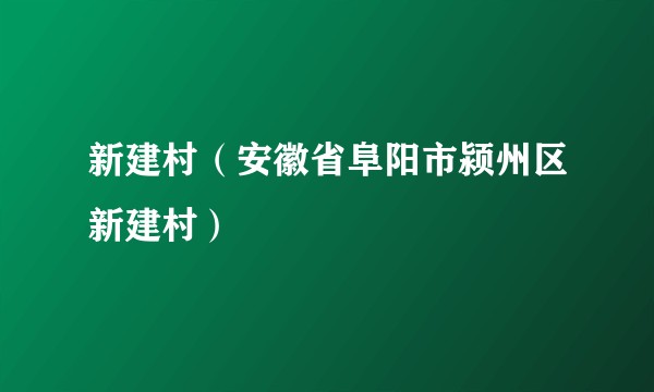 新建村(安徽省阜阳市颍州区新建村)