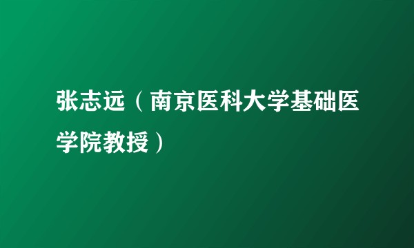 张志远（南京医科大学基础医学院教授）