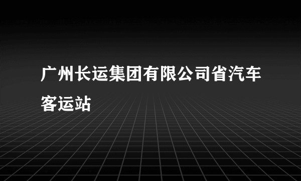 广州长运集团有限公司省汽车客运站