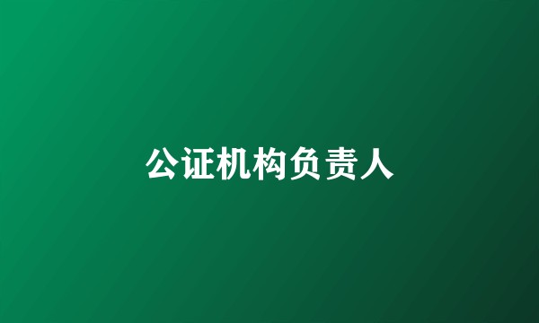 公证机构负责人