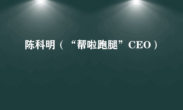陈科明（“帮啦跑腿”CEO）