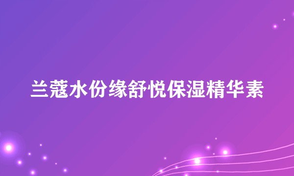 兰蔻水份缘舒悦保湿精华素