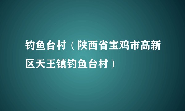 钓鱼台村（陕西省宝鸡市高新区天王镇钓鱼台村）
