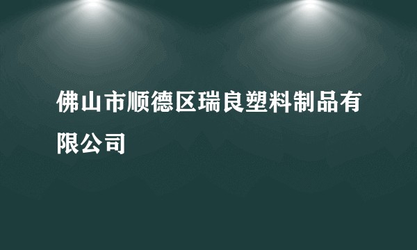 佛山市顺德区瑞良塑料制品有限公司