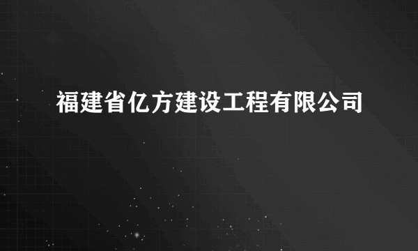 福建省亿方建设工程有限公司