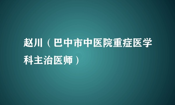 赵川（巴中市中医院重症医学科主治医师）