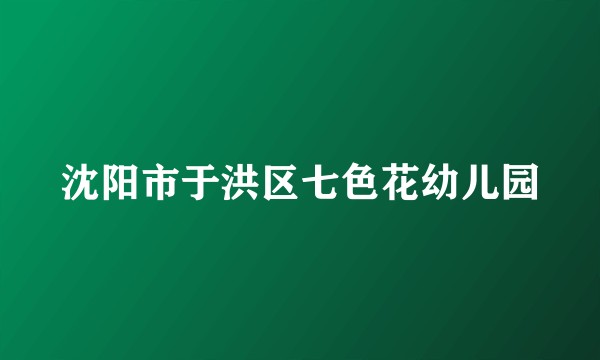 沈阳市于洪区七色花幼儿园