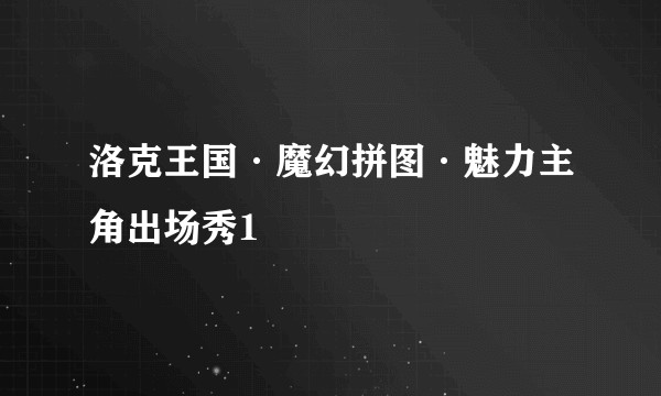 洛克王国·魔幻拼图·魅力主角出场秀1