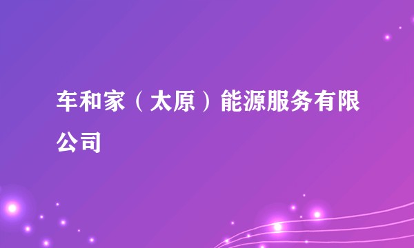 车和家（太原）能源服务有限公司