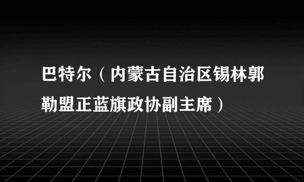 巴特尔（内蒙古自治区锡林郭勒盟正蓝旗政协副主席）