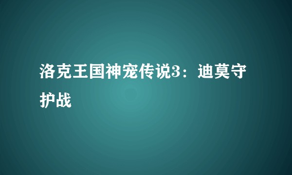 洛克王国神宠传说3：迪莫守护战